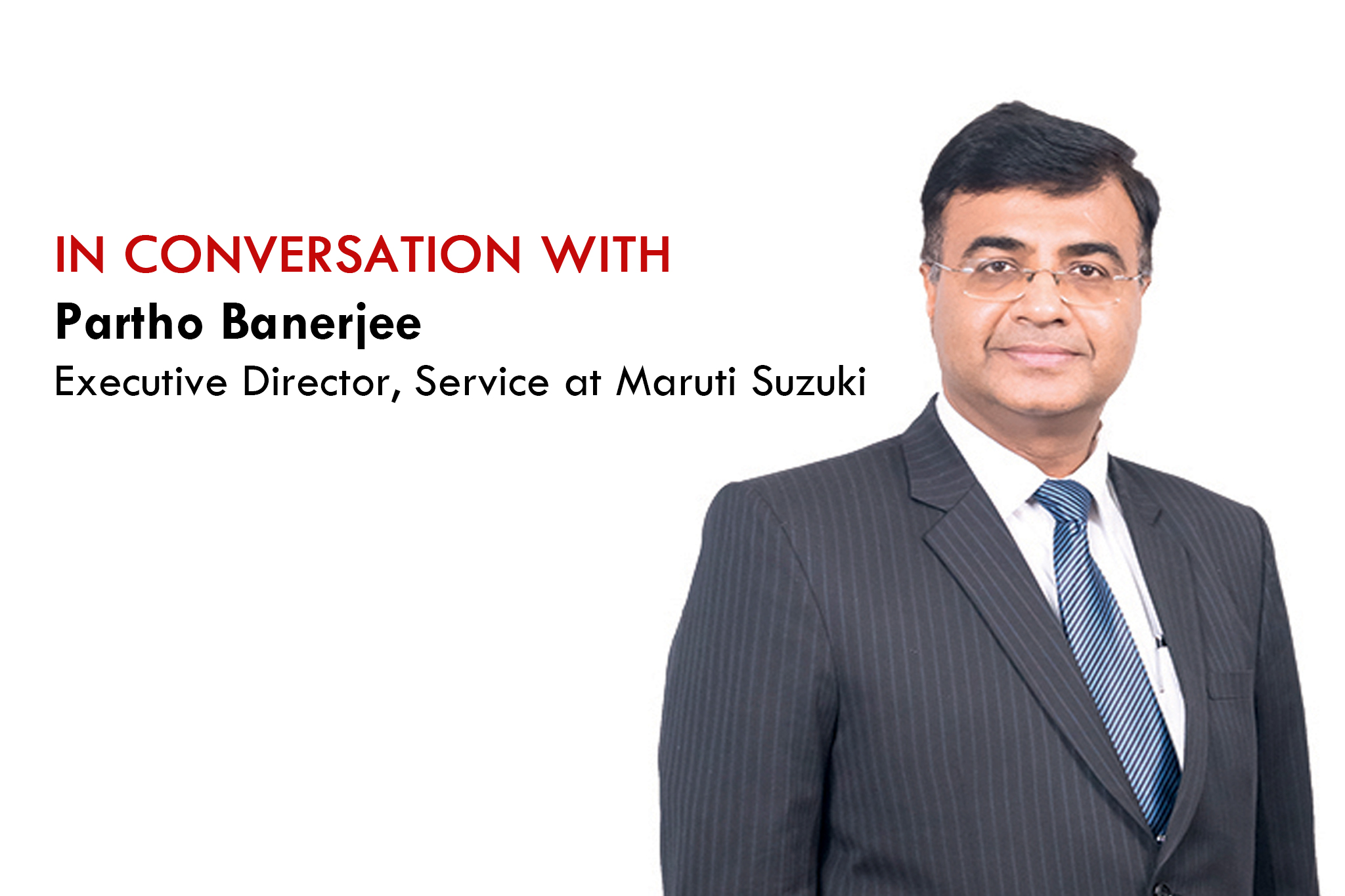 “We are continuously trying to see if we are able to understand the needs of the customers,” says Partho Banerjee, Executive Director, Service at Maruti Suzuki “We are continuously trying to see if we are able to understand the needs of the customers,” says Partho Banerjee, Executive Director, Service at Maruti Suzuki